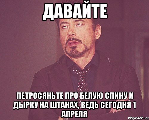 давайте петросяньте про белую спину и дырку на штанах, ведь сегодня 1 апреля, Мем твое выражение лица