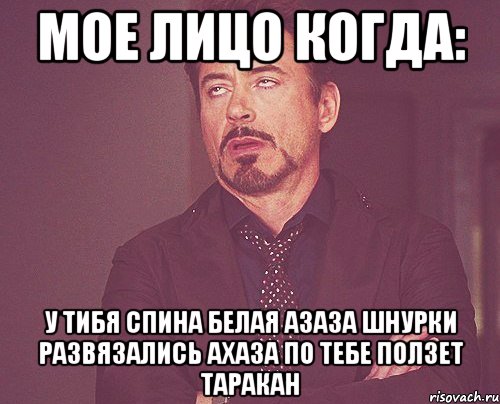 Мое лицо когда: У тибя спина белая азаза шнурки развязались ахаза По тебе ползет таракан, Мем твое выражение лица