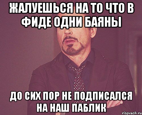 ЖАЛУЕШЬСЯ НА ТО ЧТО В ФИДЕ ОДНИ БАЯНЫ ДО СИХ ПОР НЕ ПОДПИСАЛСЯ НА НАШ ПАБЛИК, Мем твое выражение лица