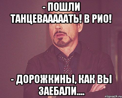 - пошли танцевааааать! в рио! - дорожкины, как вы заебали...., Мем твое выражение лица