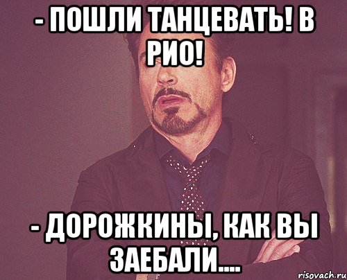 - пошли танцевать! в рио! - дорожкины, как вы заебали...., Мем твое выражение лица