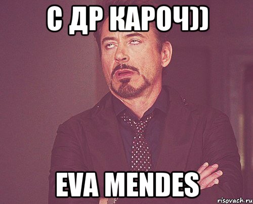 С ДР КАРОЧ)) eva mendes, Мем твое выражение лица