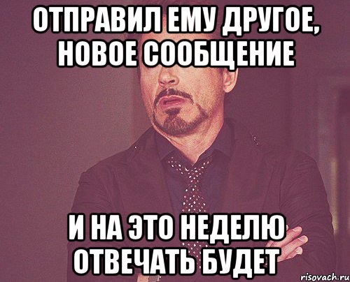 отправил ему другое, новое сообщение и на это неделю отвечать будет, Мем твое выражение лица