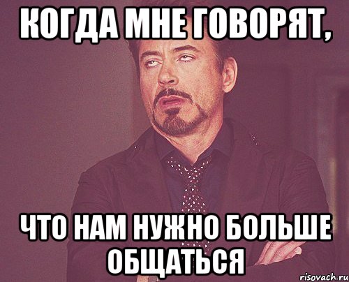 Когда мне говорят, что нам нужно больше общаться, Мем твое выражение лица