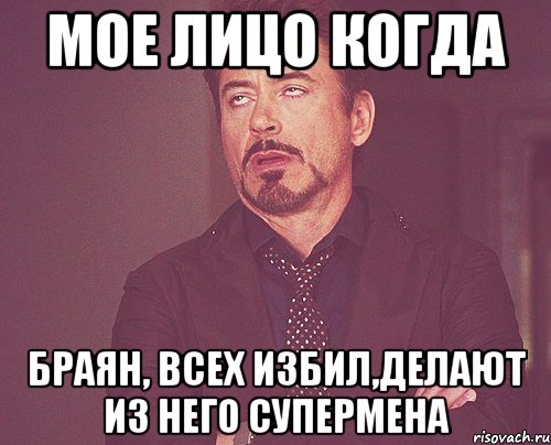 Мое лицо когда Браян, всех избил,делают из него супермена, Мем твое выражение лица