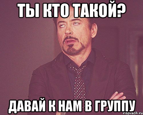 Ты кто такой? Давай к нам в группу, Мем твое выражение лица