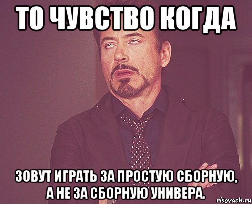 то чувство когда зовут играть за простую сборную, а не за сборную универа., Мем твое выражение лица