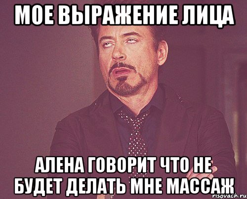 Мое выражение лица алена говорит что не будет делать мне массаж, Мем твое выражение лица