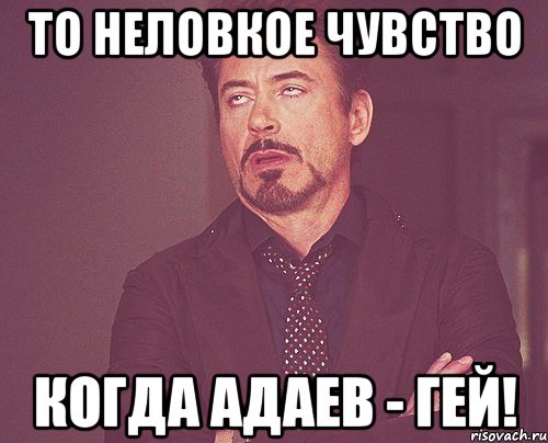 ТО НЕЛОВКОЕ ЧУВСТВО КОГДА АДАЕВ - ГЕЙ!, Мем твое выражение лица