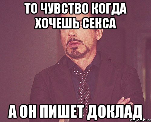 то чувство когда хочешь секса а он пишет доклад, Мем твое выражение лица