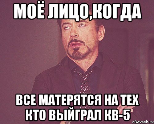 МОЁ ЛИЦО,КОГДА ВСЕ МАТЕРЯТСЯ НА ТЕХ КТО ВЫЙГРАЛ КВ-5, Мем твое выражение лица