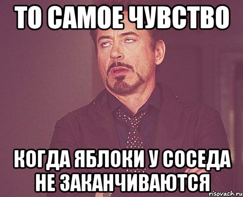 То самое чувство Когда яблоки у соседа не заканчиваются, Мем твое выражение лица