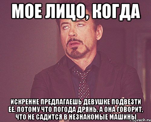 Мое лицо, когда искренне предлагаешь девушке подвезти ее, потому что погода дрянь, а она говорит, что не садится в незнакомые машины, Мем твое выражение лица