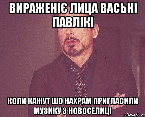 вираженіє лица ваські павлікі коли кажут шо нахрам пригласили музику з новоселиці, Мем твое выражение лица