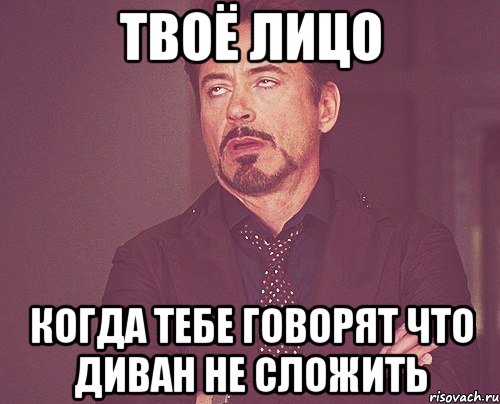 Твоё лицо когда тебе говорят что диван не сложить, Мем твое выражение лица