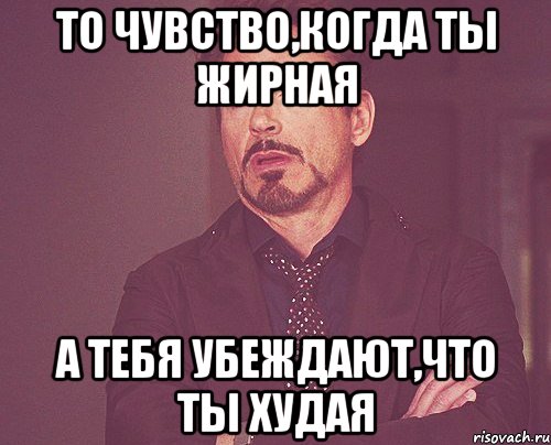 То чувство,когда ты жирная А тебя убеждают,что ты худая, Мем твое выражение лица