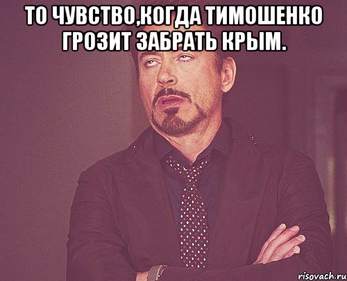 То чувство,когда Тимошенко грозит забрать Крым. , Мем твое выражение лица