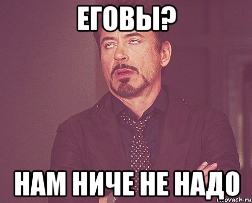 Еговы? Нам ниче не надо, Мем твое выражение лица