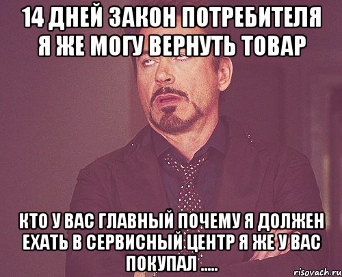 14 дней закон потребителя я же могу вернуть товар кто у вас главный почему я должен ехать в сервисный центр я же у вас покупал ....., Мем твое выражение лица