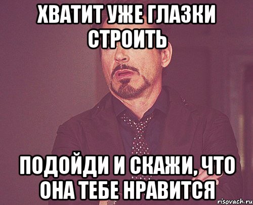 Хватит уже глазки строить Подойди и скажи, что она тебе нравится, Мем твое выражение лица