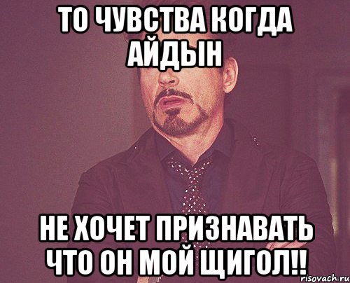 То чувства Когда Айдын Не хочет признавать что он мой щигол!!, Мем твое выражение лица