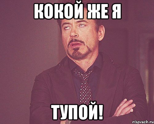 Кокой же я тупой!, Мем твое выражение лица