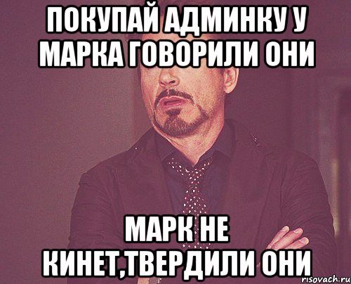 Покупай админку у Марка Говорили они Марк не кинет,твердили они, Мем твое выражение лица