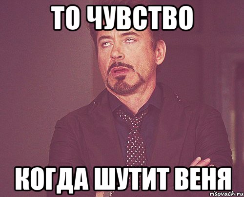 то чувство когда шутит Веня, Мем твое выражение лица