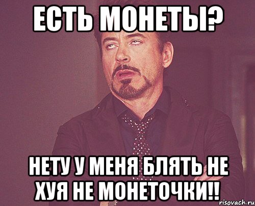 Есть монеты? Нету у меня блять не хуя не монеточки!!, Мем твое выражение лица