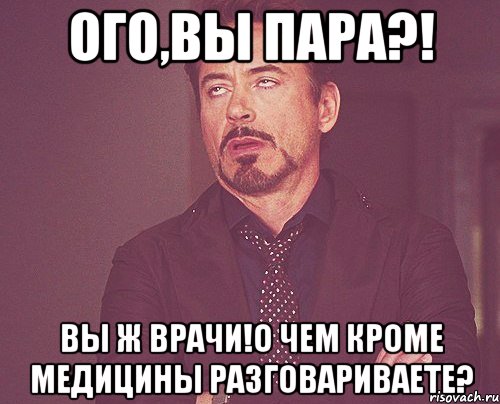 Ого,вы пара?! Вы ж врачи!О чем кроме медицины разговариваете?, Мем твое выражение лица