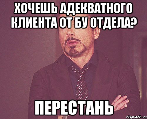 Хочешь адекватного клиента от бу отдела? Перестань, Мем твое выражение лица