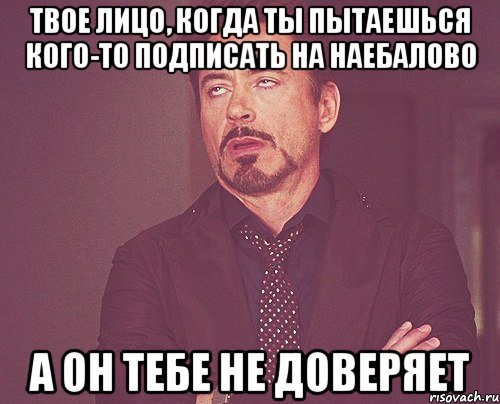 Твое лицо, когда ты пытаешься кого-то подписать на наебалово А он тебе не доверяет, Мем твое выражение лица