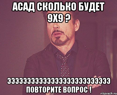 асад сколько будет 9x9 ? ээээээээээээээээээээээээээ повторите вопрос !, Мем твое выражение лица