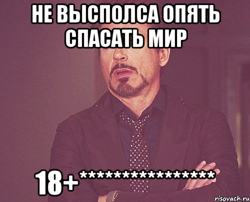 не высполса опять спасать мир 18+****************, Мем твое выражение лица