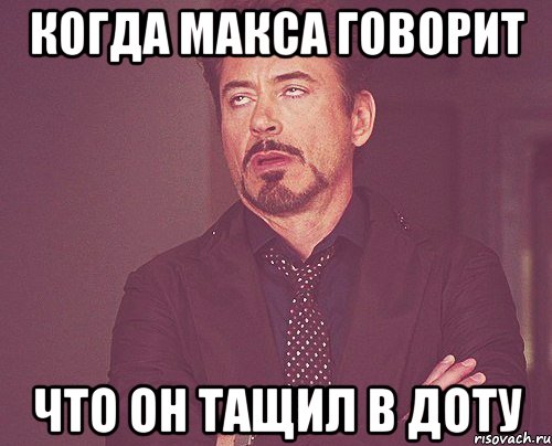 Когда Макса говорит что он тащил в доту, Мем твое выражение лица