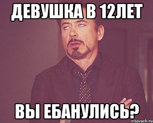 девушка в 12лет вы ебанулись?, Мем твое выражение лица