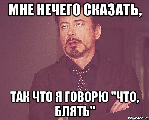 Мне нечего сказать, так что я говорю "Что, блять", Мем твое выражение лица