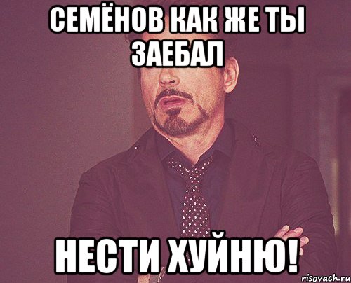СемЁнов как же ты заебал нести хуйню!, Мем твое выражение лица