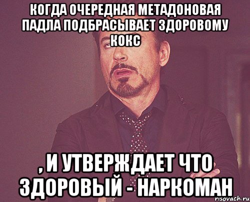 Когда очередная метадоновая падла подбрасывает здоровому кокс , и утверждает что здоровый - наркоман, Мем твое выражение лица