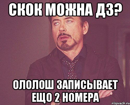 скок можна дз? ололош записывает ещо 2 номера, Мем твое выражение лица