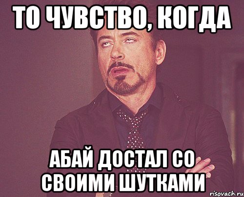 То чувство, когда Абай достал со своими шутками, Мем твое выражение лица