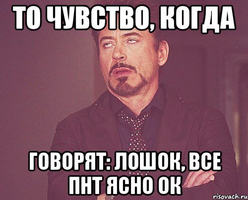 То чувство, когда Говорят: лошок, все пнт ясно ок, Мем твое выражение лица