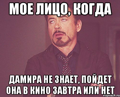 Мое лицо, когда Дамира не знает, пойдет она в кино завтра или нет, Мем твое выражение лица