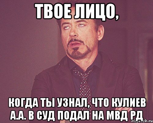 Твое лицо, Когда ты узнал, что Кулиев а.а. в суд подал на МВД рд, Мем твое выражение лица