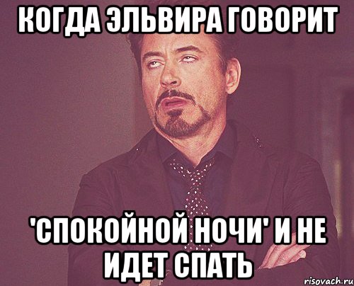 Когда Эльвира говорит 'Спокойной ночи' И не идет спать, Мем твое выражение лица