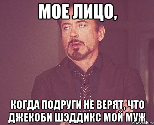 мое лицо, когда подруги не верят, что джекоби шэддикс мой муж, Мем твое выражение лица