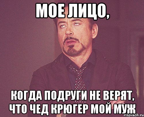 мое лицо, когда подруги не верят, что чед крюгер мой муж, Мем твое выражение лица