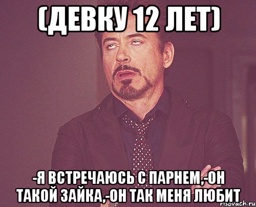 (ДЕВКУ 12 ЛЕТ) -Я ВСТРЕЧАЮСЬ С ПАРНЕМ,-ОН ТАКОЙ ЗАЙКА,-ОН ТАК МЕНЯ ЛЮБИТ, Мем твое выражение лица