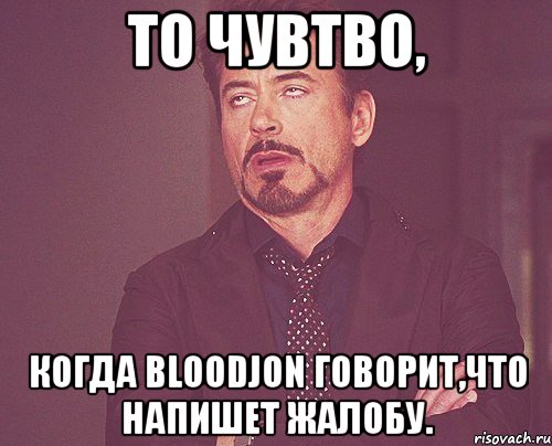 То чувтво, когда BloodJon говорит,что напишет жалобу., Мем твое выражение лица