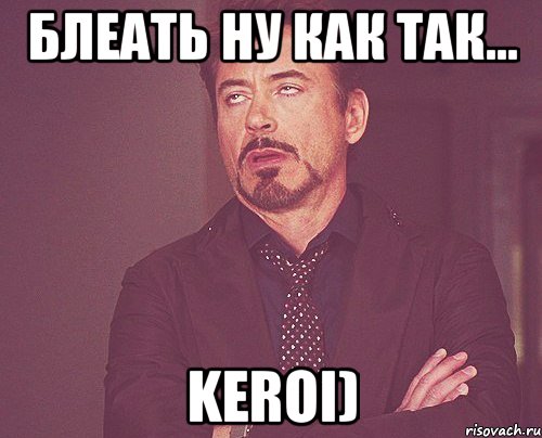 Блеать ну как так... Keroi), Мем твое выражение лица